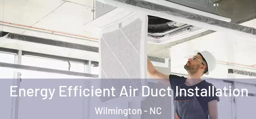  Energy Efficient Air Duct Installation Wilmington - NC